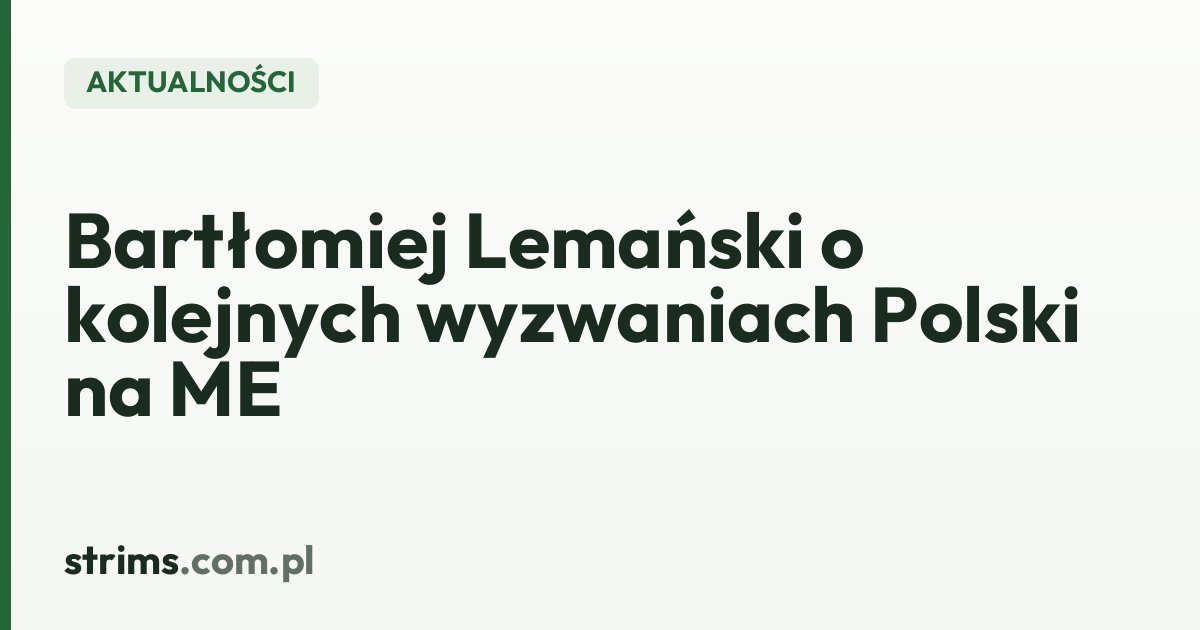 Bartłomiej Lemański o kolejnych wyzwaniach Polski na ME