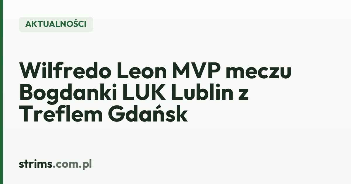 Wilfredo Leon MVP meczu Bogdanki LUK Lublin z Treflem Gdańsk